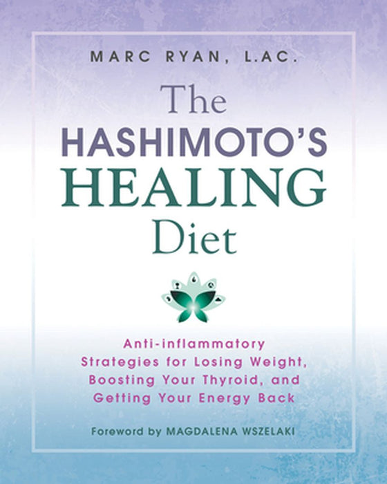 The Hashimoto's Healing Diet: Anti-Inflammatory Strategies for Losing Weight, Boosting Your Thyroid, and Getting Your Energy Back by Marc Ryan