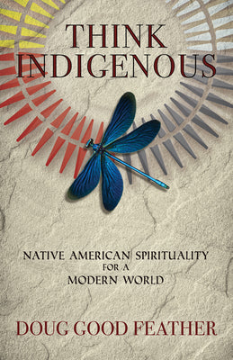 Think Indigenous: Native American Spirituality for a Modern World by Doug Good Feather