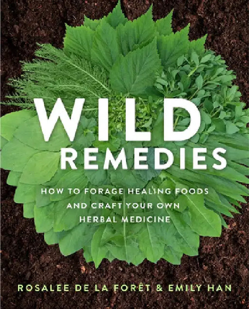 Wild Remedies: Plant Medicines That Heal You, Your Family, and the World by Rosalee de la Foret