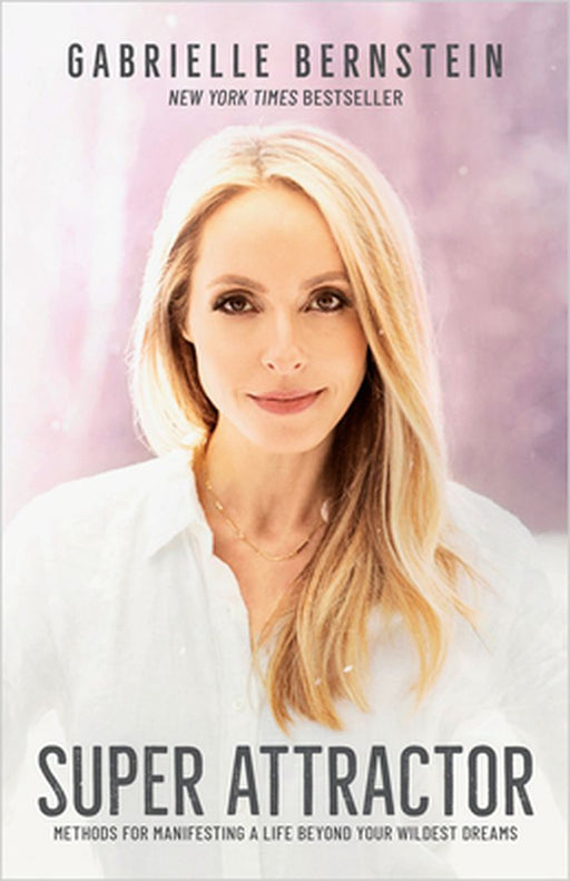 Super Attractor: Methods for Manifesting a Life Beyond Your Wildest Dreams by Gabrielle Bernstein