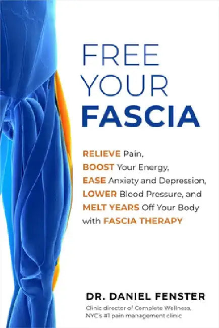 Free Your Fascia: Relieve Pain, Boost Your Energy, Ease Anxiety and Depression, Lower Blood Pressure, and Melt Years Off Your Body with by Daniel Fenster