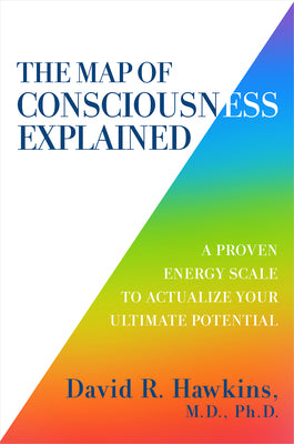 The Map of Consciousness Explained: A Proven Energy Scale to Achieve Your Ultimate Potential by David R. Hawkins