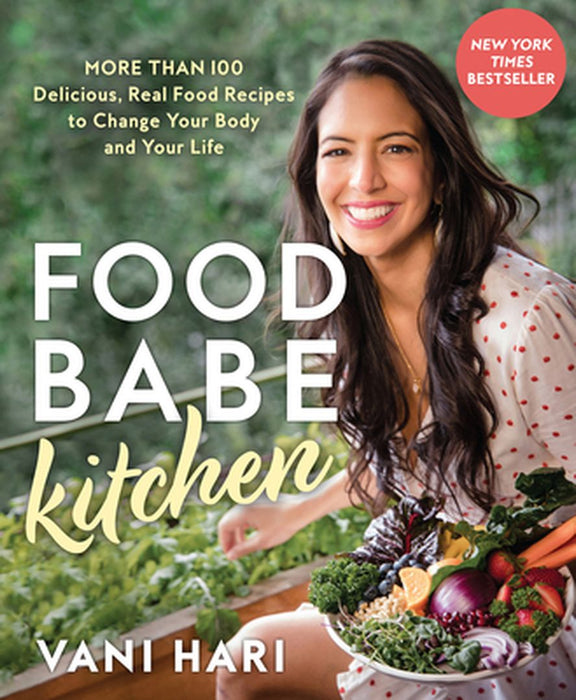 Food Babe Kitchen: More Than 100 Delicious, Real Food Recipes to Change Your Body and Your Life by Vani Hari