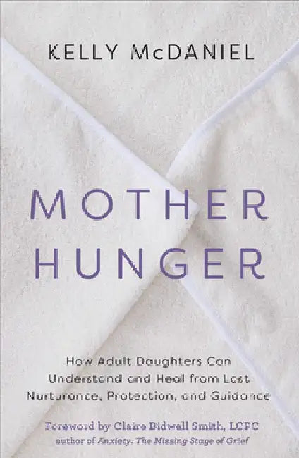 Mother Hunger: How Adult Daughters Can Understand and Heal from Lost Nurturance, Protection, and Guidance by Kelly McDaniel