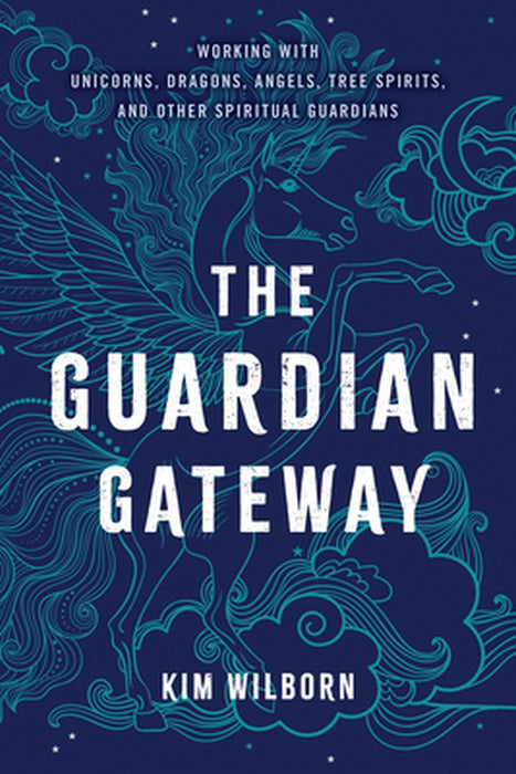 The Guardian Gateway: Working with Unicorns, Dragons, Angels, Tree Spirits, and Other Spiritual Guardians by Kim Wilborn