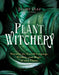 Plant Witchery: Discover the Sacred Language, Wisdom, and Magic of 200 Plants by Juliet Diaz