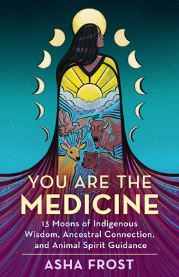 You Are the Medicine: Connect with Your Roots, Remember Who You Are, and Rise by Asha Frost