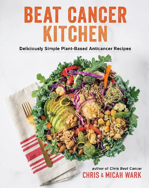 Beat Cancer Kitchen: Deliciously Simple Plant-Based Anticancer Recipes by Chris Wark
