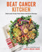 Beat Cancer Kitchen: Deliciously Simple Plant-Based Anticancer Recipes by Chris Wark