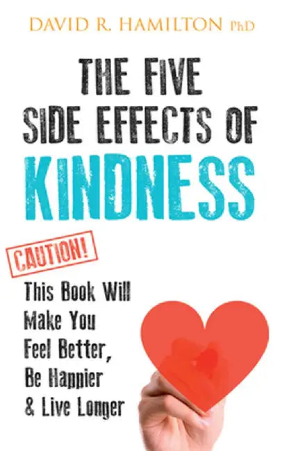 The Five Side Effects of Kindness: This Book Will Make You Feel Better, Be Happier & Live Longer by David R. Hamilton