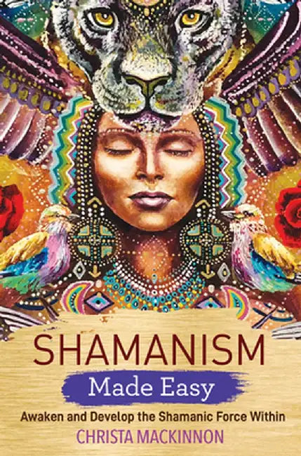 Shamanism Made Easy: Awaken and Develop the Shamanic Force Within by Christa MacKinnon