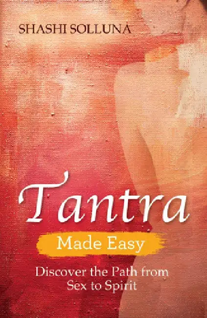 Tantra Made Easy: Discover the Path from Sex to Spirit by Shashi Solluna