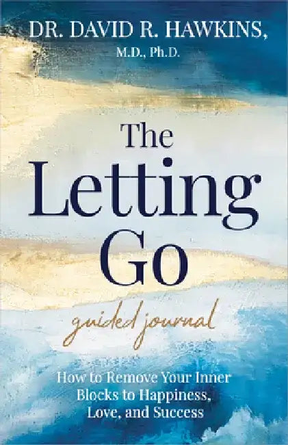 The Letting Go Guided Journal: How to Remove Your Inner Blocks to Happiness, Love, and Success by David R. Hawkins