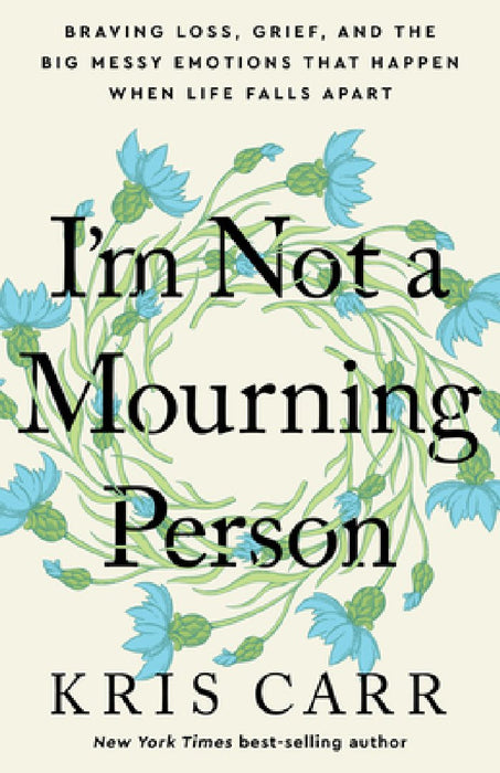 I'm Not a Mourning Person: Braving Loss, Grief, and the Big Messy Emotions That Happen When Life Falls Apar T