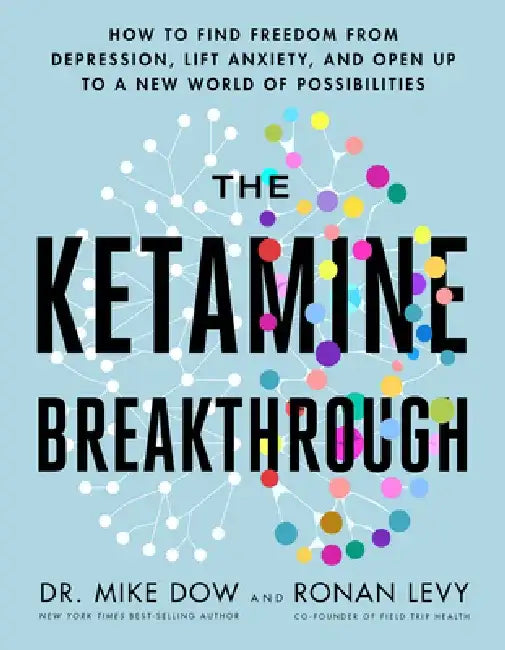 The Ketamine Breakthrough: How to Find Freedom from Depression, Lift Anxiety, and Open Up to a New World of Possibilities by Mike Dow