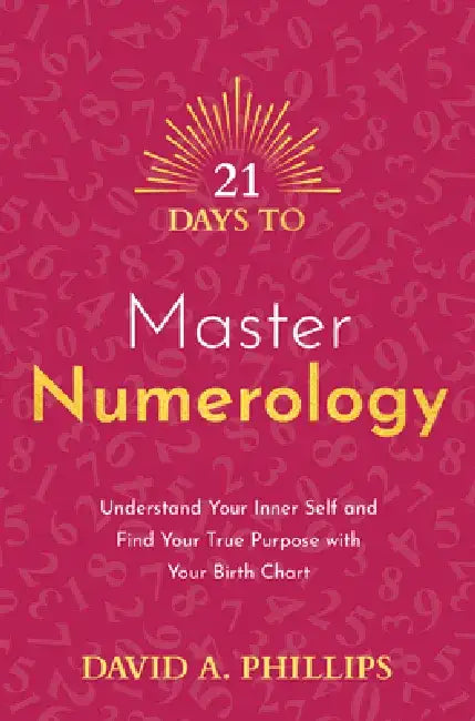 21 Days to Master Numerology: Understand Your Inner Self and Find Your True Purpose with Your Birth Chart by David A. Phillips
