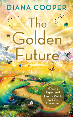 The Golden Future: What to Expect and How to Reach the Fifth Dimension by Diana Cooper