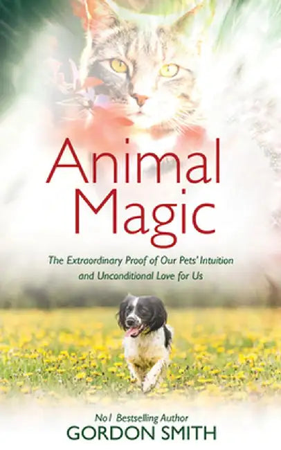 Animal Magic: The Extraordinary Proof of Our Pets' Intuition and Unconditional Love for Us by Gordon Smith