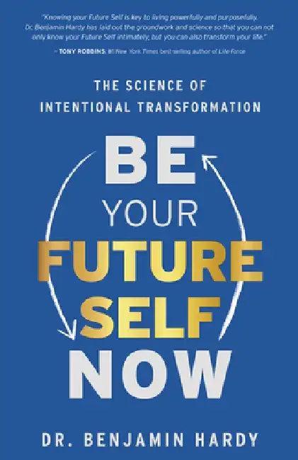 Be Your Future Self Now: The Science of Intentional Transformation by Benjamin Hardy