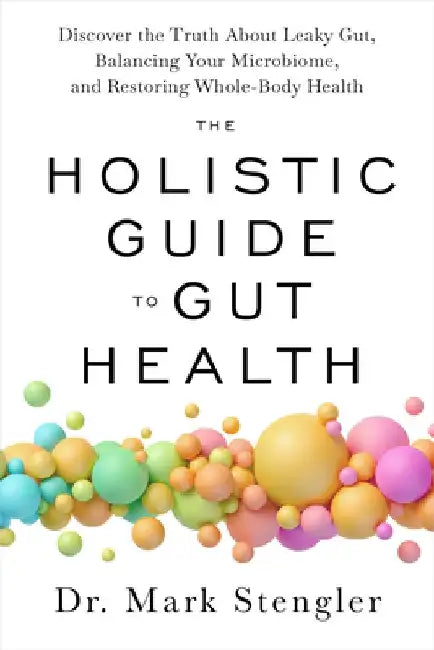 The Holistic Guide to Gut Health: Discover the Truth about Leaky Gut, Balancing Your Microbiome, and Restoring Whole-Body Health by Mark Stengler