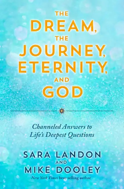 The Dream, the Journey, Eternity, and God: Channeled Answers to Life's Deepest Questions by Sara Landon