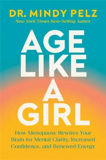 Age Like a Girl: How Menopause Rewires Your Brain for Mental Clarity, Increased Confidence, and Renewed Energy by Mindy Pelz