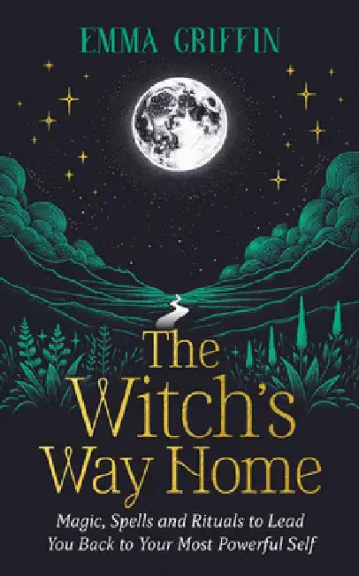 The Witch's Way Home: Magic, Spells and Rituals to Lead You Back to Your Most Powerful Self by Emma Griffin