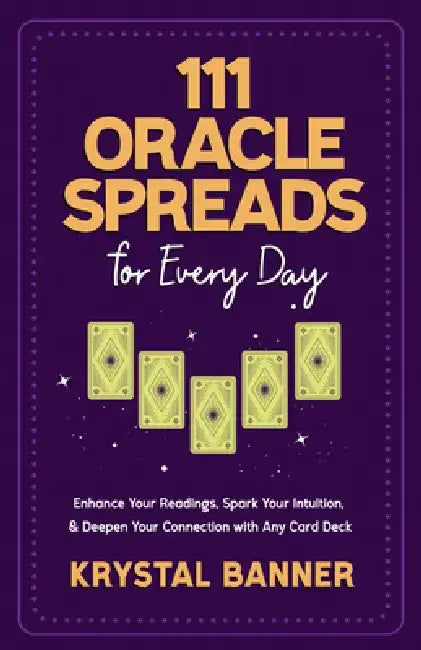 111 Oracle Spreads for Every Day: Enhance Your Readings, Spark Your Intuition, & Deepen Your Connection with Any Card Deck by Krystal Banner