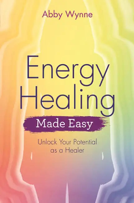 Energy Healing Made Easy: Unlock Your Potential as a Healer by Abby Wynne