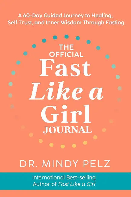 The Official Fast Like a Girl Journal: A 60-Day Guided Journey to Healing, Self-Trust, and Inner Wisdom Through Fasting by Mindy Pelz