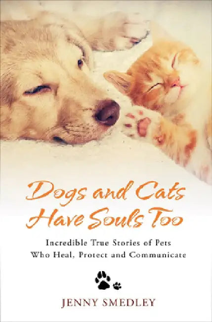 Dogs and Cats Have Souls Too: Incredible True Stories of Pets Who Heal, Protect and Communicate by Jenny Smedley
