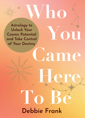 Who You Came Here to Be: Astrology for Your True Self by Debbie Frank