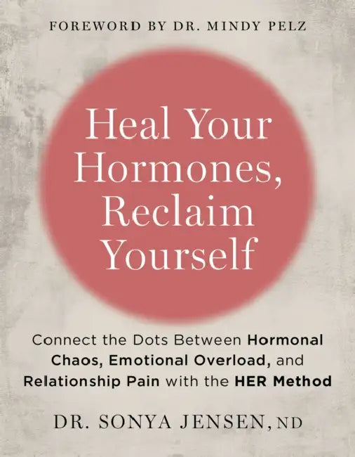 Heal Your Hormones, Reclaim Yourself: Connect the Dots Between Hormonal Chaos, Emotional Overload, and Relationship Pain with the Her Method by ND Jensen Sonya, Mindy Pelz
