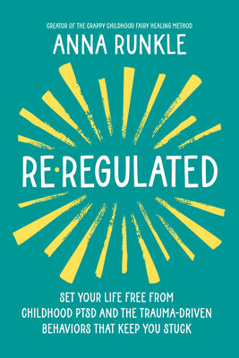 Re-Regulated: Free Yourself from Childhood Ptsd Symptoms and the Trauma-Driven Thinking That Keeps You Stuck by Anna Runkle