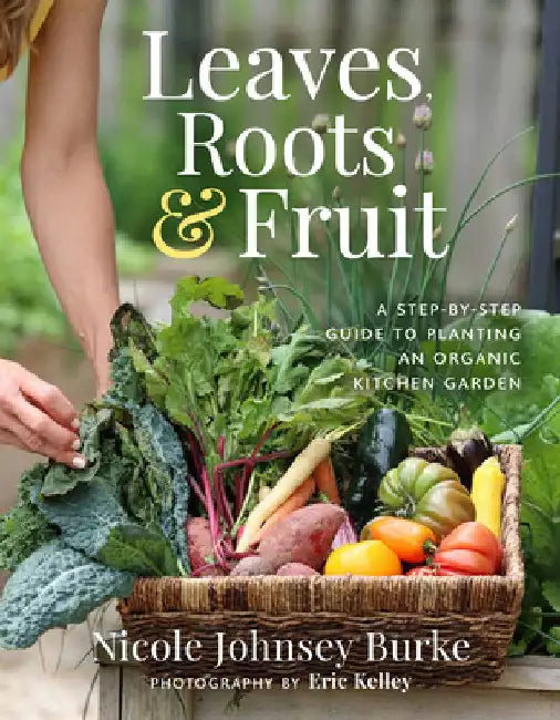 Leaves, Roots & Fruit: A Step-By-Step Guide to Planting an Organic Kitchen Garden by Johnsey Burke, Nicole
