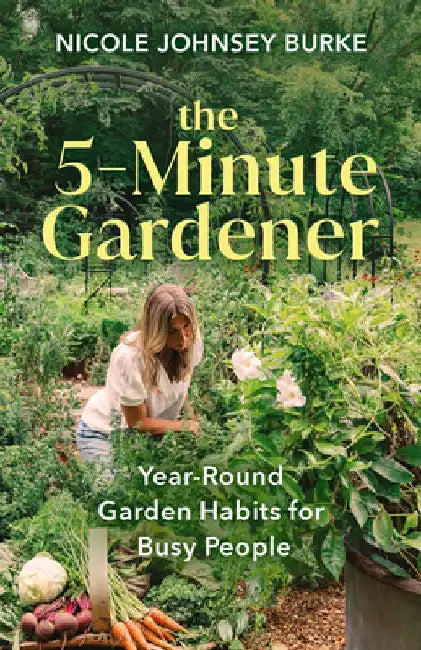 The 5-Minute Gardener: Year-Round Garden Habits for Busy People by Nicole Johnsey Burke