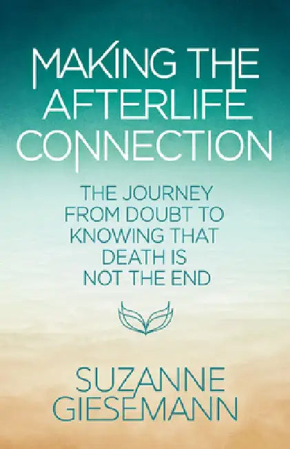 Making the Afterlife Connection: The Journey from Doubt to Knowing That Death Is Not the End by Suzanne Giesemann