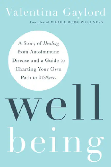 Well Being: A Story of Healing from Autoimmune Disease and a Guide to Charting Your Own Path to Wellness by Valentina Gaylord