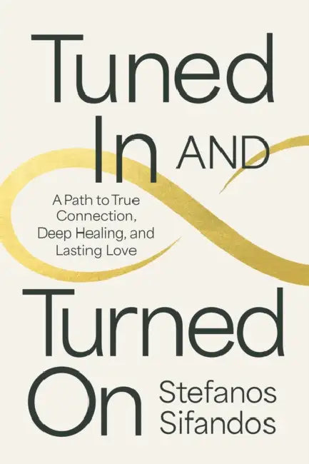 Tuned in and Turned on: A Path to True Connection, Deep Healing, and Lasting Love by Stefanos Sifandos