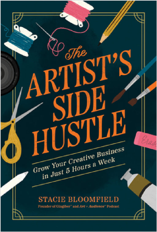 The Artist's Side Hustle: Grow Your Creative Business in Just 5 Hours a Week by Stacie Bloomfield