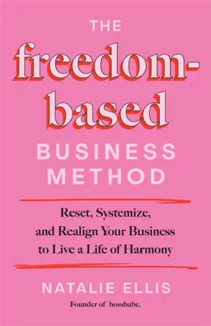 The Freedom-Based Business Method: Reset, Systemize, and Realign Your Business to Live a Life of Harmony by Natalie Ellis