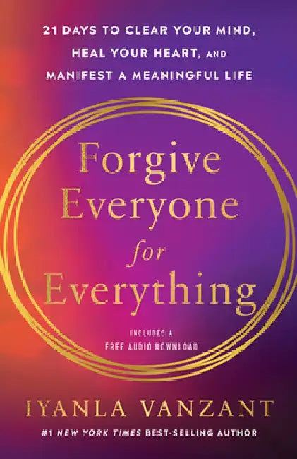 Forgive Everyone for Everything: 21 Days to Clear Your Mind, Heal Your Heart, and Manifest a Meaningful Life by Iyanla Vanzant