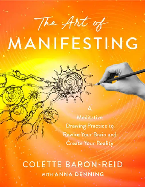 The Art of Manifesting: A Meditative Drawing Practice to Rewire Your Brain and Create Your Reality by Colette Baron-Reid
