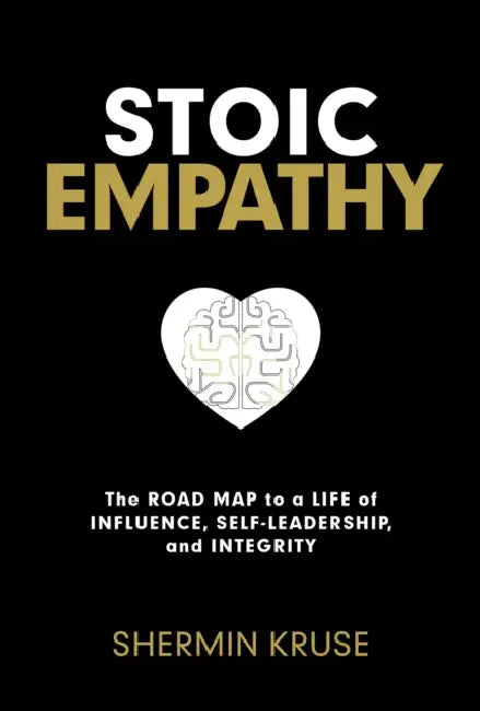 Stoic Empathy: The Road Map to a Life of Influence, Self-Leadership, and Integrity by Shermin Kruse