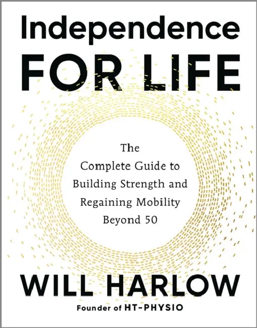 Independence for Life: The Complete Guide to Building Strength and Regaining Mobility Beyond 50 by Will Harlow