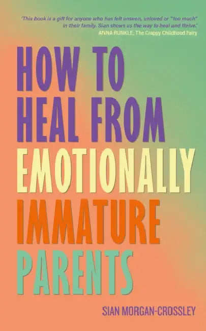 How to Heal from Emotionally Immature Parents: Overcome the Impact of Toxic Parenting, Heal Childhood Wounds and Feel at Peace with Your Past by Sian Morgan-Crossley