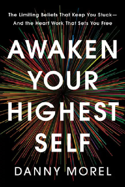 Awaken Your Highest Self: The Limiting Beliefs That Keep You Stuck--And the Heart Work That Sets You Free by Danny Morel