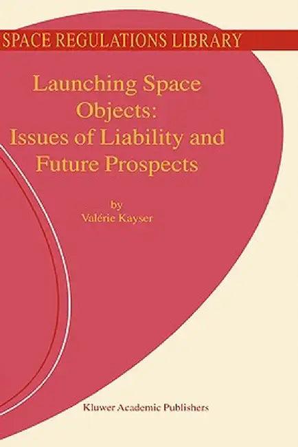 Launching Space Objects: Issues of Liability and Future Prospects by V. Kayser