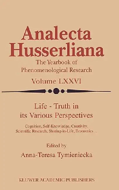 Life Truth in Its Various Perspectives: Cognition, Self-Knowledge, Creativity, Scientific Research, Sharing-In-Life, Economics... by Anna-Teresa Tymieniecka