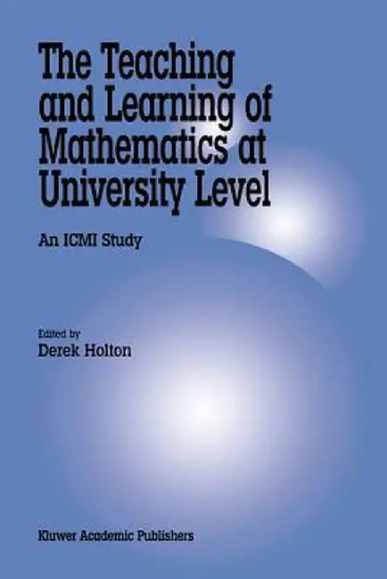 The Teaching and Learning of Mathematics at University Level: An ICMI Study by Derek Holton